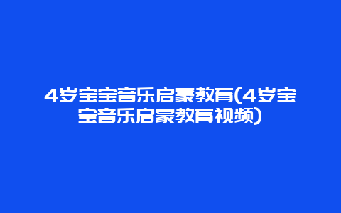 4岁宝宝音乐启蒙教育(4岁宝宝音乐启蒙教育视频)