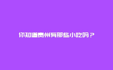 你知道贵州有那些小吃吗？