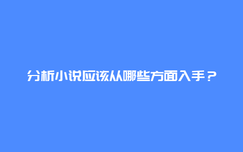 分析小说应该从哪些方面入手？