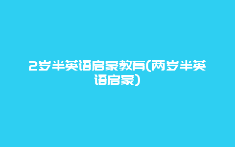 2岁半英语启蒙教育(两岁半英语启蒙)