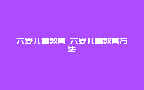 六岁儿童教育 六岁儿童教育方法