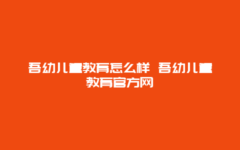 吾幼儿童教育怎么样 吾幼儿童教育官方网