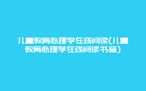 儿童教育心理学在线阅读(儿童教育心理学在线阅读书籍)