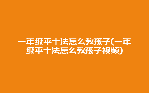 一年级平十法怎么教孩子(一年级平十法怎么教孩子视频)