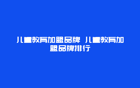 儿童教育加盟品牌 儿童教育加盟品牌排行