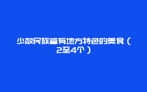 少数民族富有地方特色的美食（2至4个）_http://www.365jiazheng.com_饮食健康_第1张