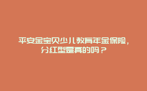 平安金宝贝少儿教育年金保险，分红型是真的吗？