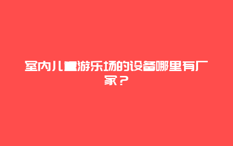 室内儿童游乐场的设备哪里有厂家？