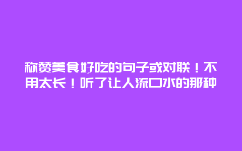 称赞美食好吃的句子或对联！不用太长！听了让人流口水的那种