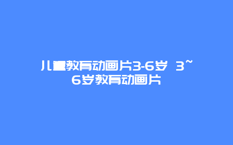 儿童教育动画片3-6岁 3~6岁教育动画片