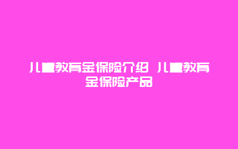 儿童教育金保险介绍 儿童教育金保险产品