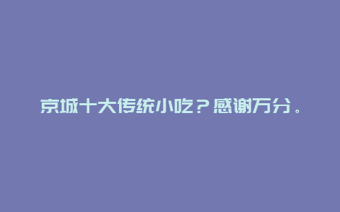 京城十大传统小吃？感谢万分。