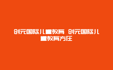 创元国际儿童教育 创元国际儿童教育方庄