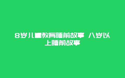 8岁儿童教育睡前故事 八岁以上睡前故事