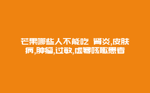 芒果哪些人不能吃 肾炎,皮肤病,肿瘤,过敏,虚寒咳嗽患者