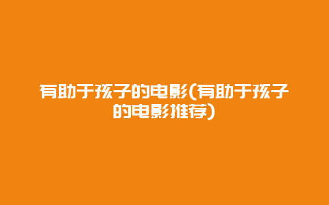 有助于孩子的电影(有助于孩子的电影推荐)