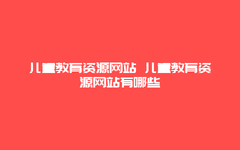 儿童教育资源网站 儿童教育资源网站有哪些