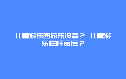 儿童游乐园游乐设备？ 儿童游乐栏杆宽度？