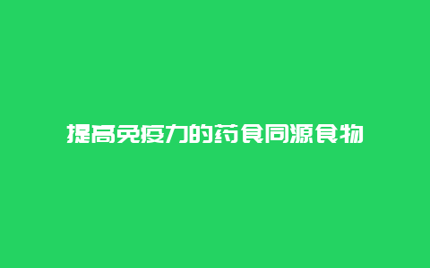 提高免疫力的药食同源食物