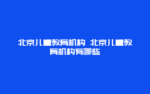 北京儿童教育机构 北京儿童教育机构有哪些