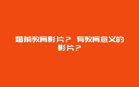 婚前教育影片？ 有教育意义的影片？