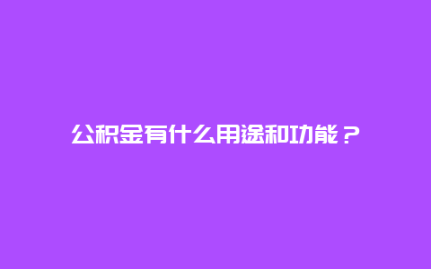 公积金有什么用途和功能？