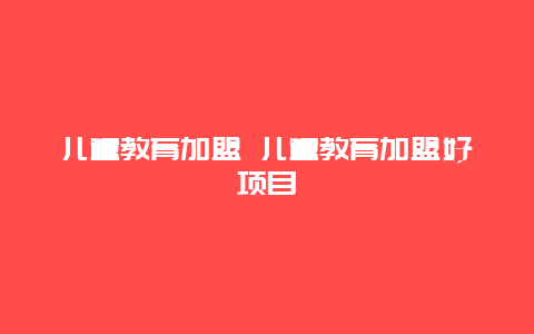 儿童教育加盟 儿童教育加盟好项目