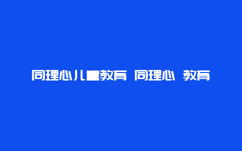 同理心儿童教育 同理心 教育