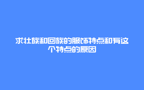 求壮族和回族的服饰特点和有这个特点的原因