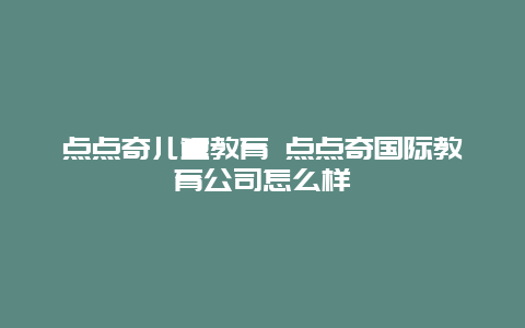 点点奇儿童教育 点点奇国际教育公司怎么样