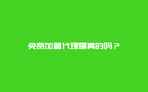 免费加盟代理是真的吗？