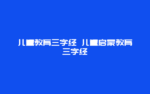 儿童教育三字经 儿童启蒙教育三字经