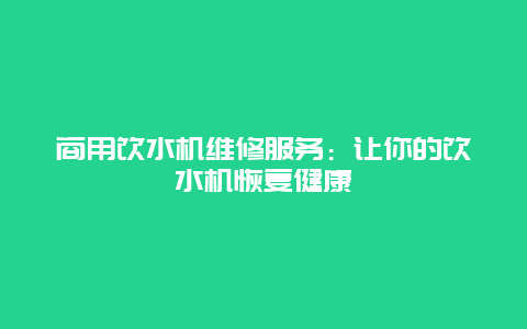 商用饮水机维修服务：让你的饮水机恢复健康