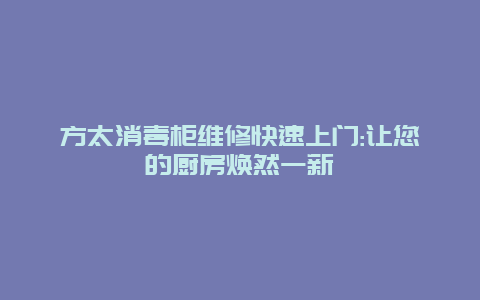 方太消毒柜维修快速上门:让您的厨房焕然一新