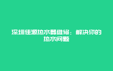 深圳佳源热水器维修：解决你的热水问题