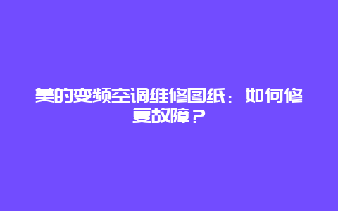 美的变频空调维修图纸：如何修复故障？