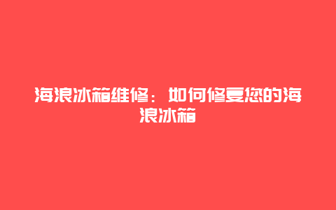 海浪冰箱维修：如何修复您的海浪冰箱