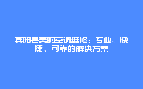 宾阳县美的空调维修：专业、快捷、可靠的解决方案