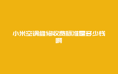 小米空调维修收费标准是多少钱啊