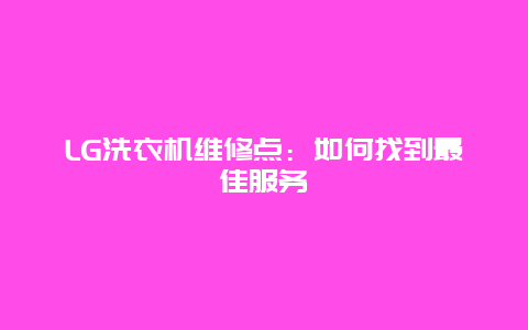 LG洗衣机维修点：如何找到最佳服务