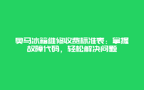 奥马冰箱维修收费标准表：掌握故障代码，轻松解决问题