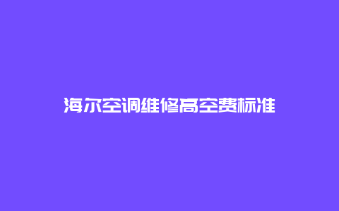 海尔空调维修高空费标准