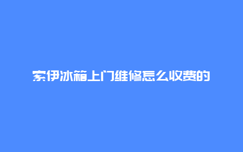 索伊冰箱上门维修怎么收费的