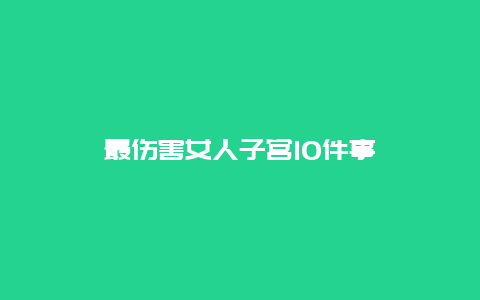 最伤害女人子宫10件事