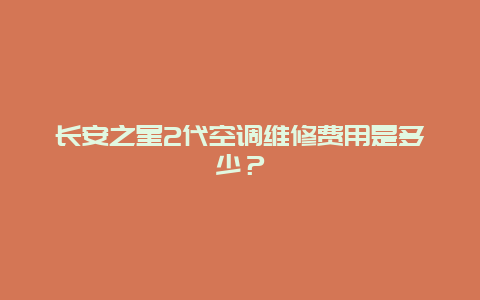 长安之星2代空调维修费用是多少？