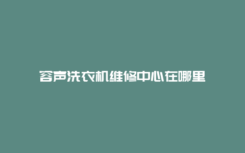 容声洗衣机维修中心在哪里