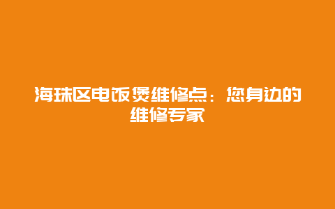 海珠区电饭煲维修点：您身边的维修专家