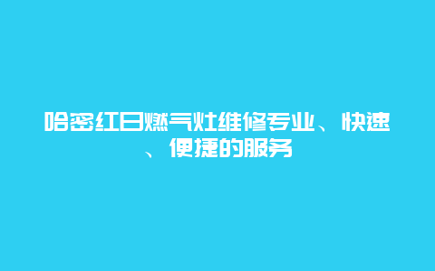 哈密红日燃气灶维修专业、快速、便捷的服务