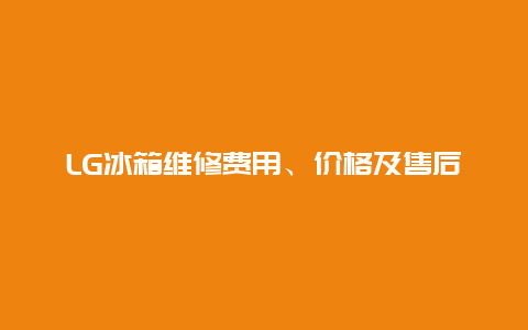 LG冰箱维修费用、价格及售后