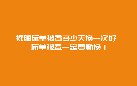 裸睡床单被罩多少天换一次好 床单被罩一定要勤换！